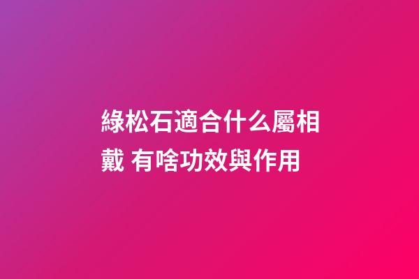 綠松石適合什么屬相戴 有啥功效與作用